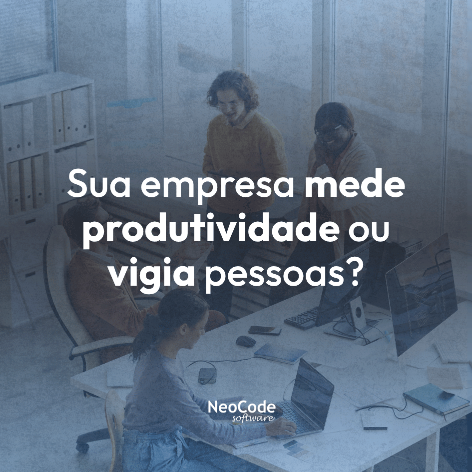 Sua empresa mede produtividade ou vigia pessoas?